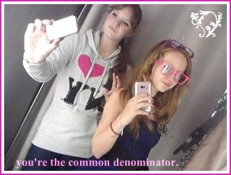 you're the common denominator.